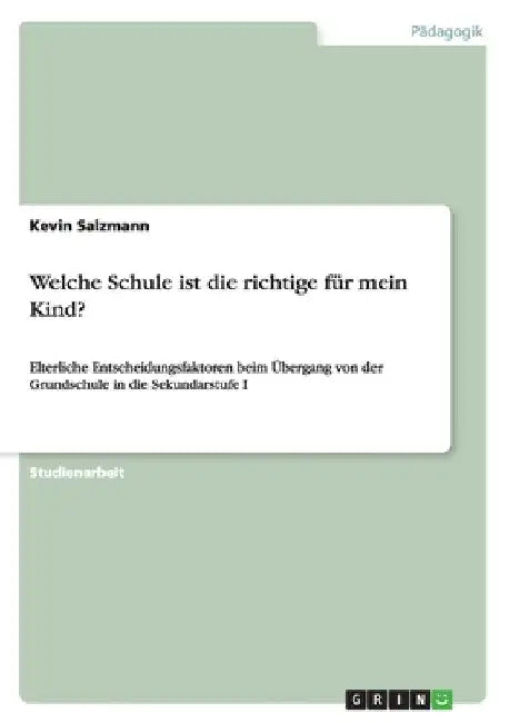 Welche Schule ist die richtige für mein Kind?: Elterliche Entscheidungsfaktoren beim Übergang von der Grundschule in die Sekundarstufe I by Salzmann, Kevin
