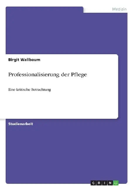 Professionalisierung der Pflege: Eine kritische Betrachtung by Wallbaum, Birgit