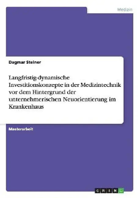 Langfristig-dynamische Investitionskonzepte in der Medizintechnik vor dem Hintergrund der unternehmerischen Neuorientierung im Krankenhaus by Steiner, Dagmar