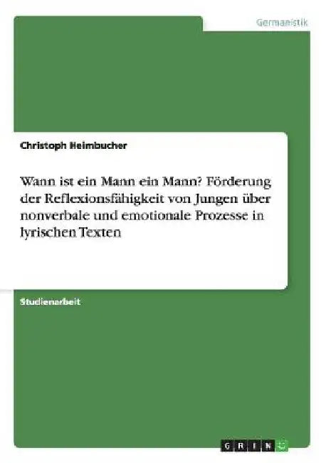 Wann ist ein Mann ein Mann? Förderung der Reflexionsfähigkeit von Jungen über nonverbale und emotionale Prozesse in lyrischen Texten by Heimbucher, Christoph