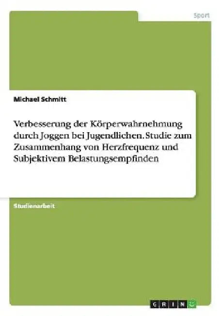 Verbesserung der Körperwahrnehmung durch Joggen bei Jugendlichen. Studie zum Zusammenhang von Herzfrequenz und Subjektivem Belastungsempfinden by Schmitt, Michael