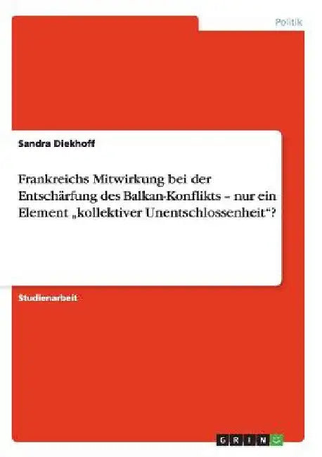Frankreichs Mitwirkung bei der Entschärfung des Balkan-Konflikts - nur ein Element "kollektiver Unentschlossenheit"? by Diekhoff, Sandra