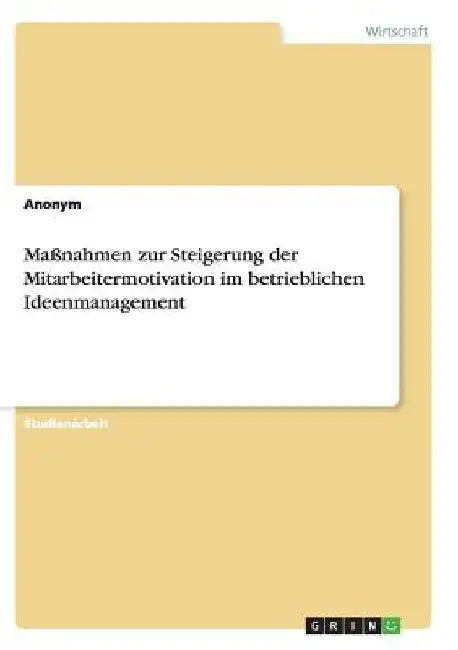 Maßnahmen zur Steigerung der Mitarbeitermotivation im betrieblichen Ideenmanagement by Anonym