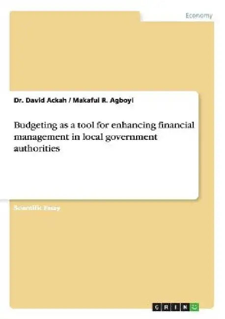 Budgeting as a tool for enhancing financial management in local government authorities by David Ackah