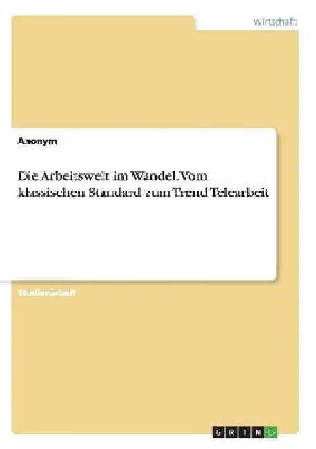 Die Arbeitswelt im Wandel. Vom klassischen Standard zum Trend Telearbeit by Anonymous