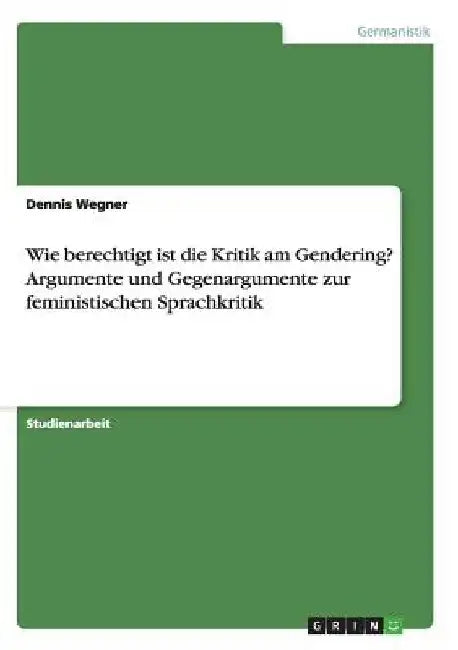 Wie berechtigt ist die Kritik am Gendering? Argumente und Gegenargumente zur feministischen Sprachkritik by Wegner, Dennis