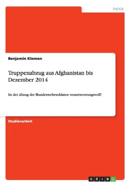 Truppenabzug aus Afghanistan bis Dezember 2014: Ist der Abzug der Bundeswehrsoldaten verantwortungsvoll? by Benjamin Klemen