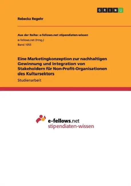 Eine Marketingkonzeption zur nachhaltigen Gewinnung und Integration von Stakeholdern für Non-Profit-Organisationen des Kultursektors by Rebecka Regehr