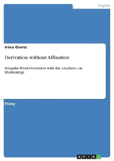 Derivation without Affixation: Irregular Word-Formation with the emphasis on Shortenings by Irina Giertz