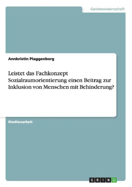 Leistet das Fachkonzept Sozialraumorientierung einen Beitrag zur Inklusion von Menschen mit Behinderung? by Annkristin Plaggenborg