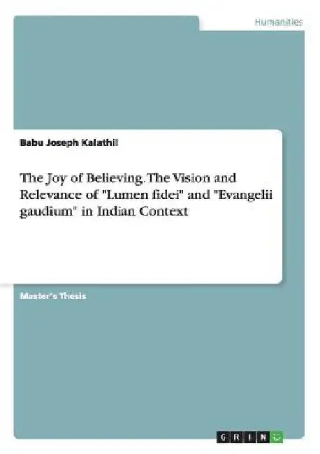 The Joy of Believing. The Vision and Relevance of "Lumen fidei" and "Evangelii gaudium" in Indian Context by Babu Joseph Kalathil