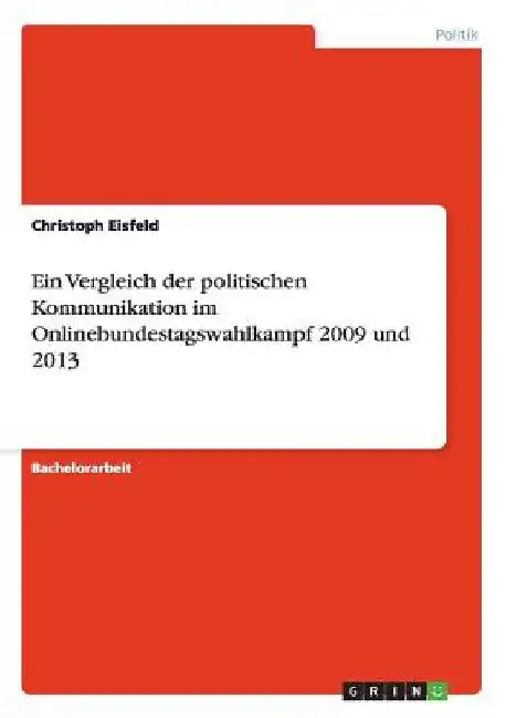 Ein Vergleich der politischen Kommunikation im Onlinebundestagswahlkampf 2009 und 2013 by Eisfeld, Christoph