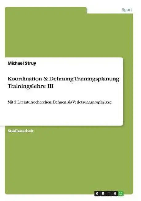 Koordination & Dehnung Trainingsplanung. Trainingslehre III: Mit 2 Literaturrecherchen: Dehnen als Verletzungsprophylaxe by Struy, Michael