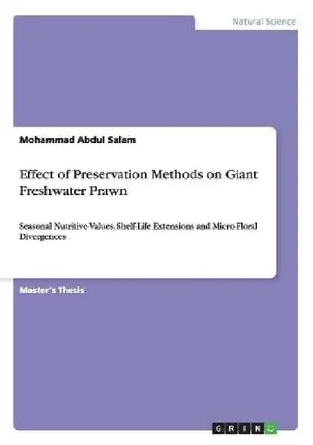 Effect of Preservation Methods on Giant Freshwater Prawn: Seasonal Nutritive-Values, Shelf-Life Extensions and Micro-Floral Divergences by Mohammad Abdul Salam