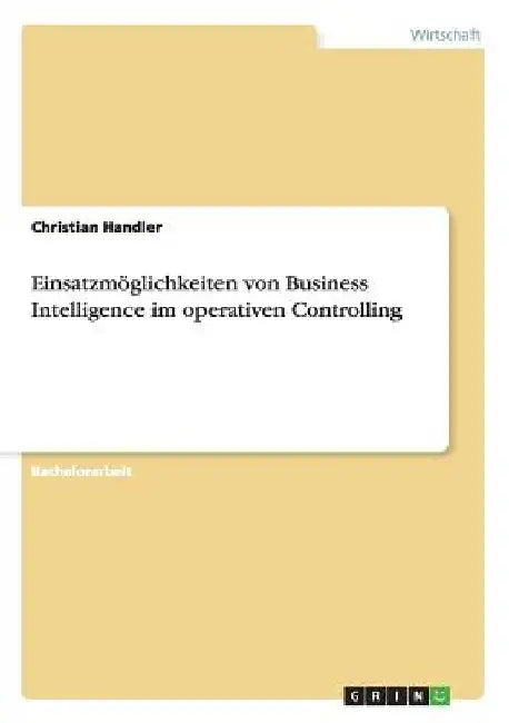 Einsatzmöglichkeiten von Business Intelligence im operativen Controlling by Handler, Christian