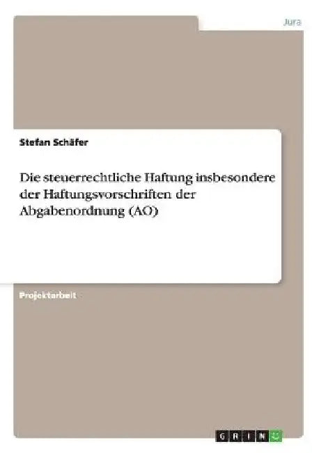 Die steuerrechtliche Haftung insbesondere der Haftungsvorschriften der Abgabenordnung (AO) by Schäfer, Stefan