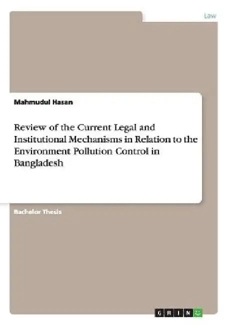 Review of the Current Legal and Institutional Mechanisms in Relation to the Environment Pollution Control in Bangladesh by Mahmudul Hasan