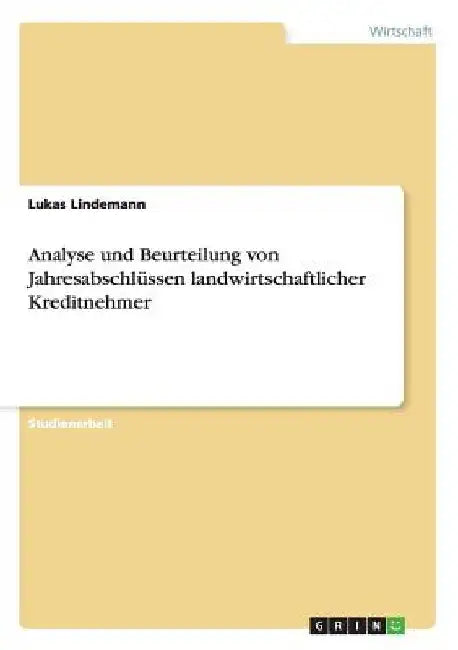 Analyse und Beurteilung von Jahresabschlüssen landwirtschaftlicher Kreditnehmer by Lindemann, Lukas