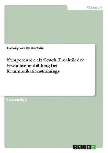 Kompetenzen als Coach. Didaktik der Erwachsenenbildung bei Kommunikationstrainings by Von Düsterlohe, Ludwig