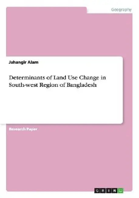Determinants of Land Use Change in South-west Region of Bangladesh by Jahangir Alam