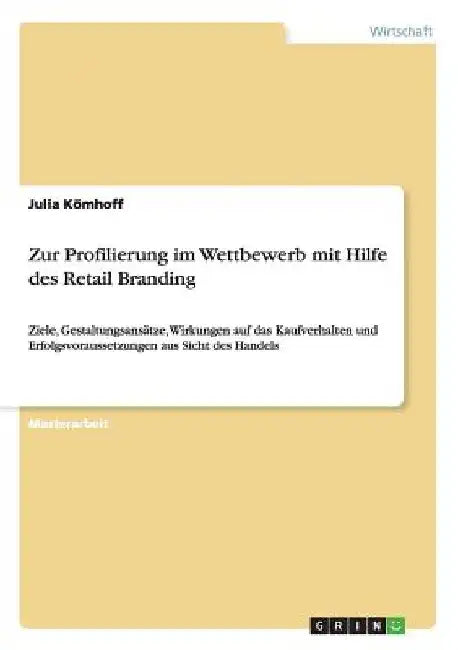 Zur Profilierung im Wettbewerb mit Hilfe des Retail Branding: Ziele, Gestaltungsansätze, Wirkungen auf das Kaufverhalten und Erfolgsvoraussetzungen au by Kömhoff, Julia