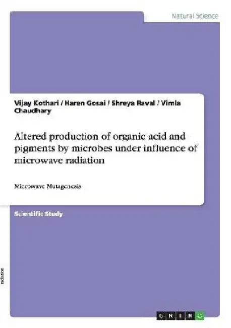 Altered production of organic acid and pigments by microbes under influence of microwave radiation: Microwave Mutagenesis by Vijay Kothari