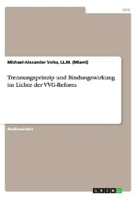 Trennungsprinzip und Bindungswirkung im Lichte der VVG-Reform by Volks, LL M. (Miami) Michael-Alexander