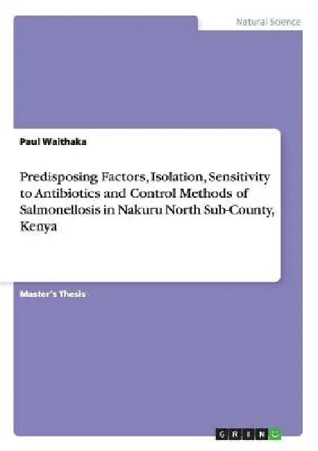 Predisposing Factors, Isolation, Sensitivity to Antibiotics and Control Methods of Salmonellosis in Nakuru North Sub-County, Kenya by Paul Waithaka