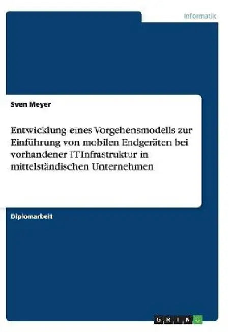 Entwicklung eines Vorgehensmodells zur Einführung von mobilen Endgeräten bei vorhandener IT-Infrastruktur in mittelständischen Unternehmen by Meyer, Sven
