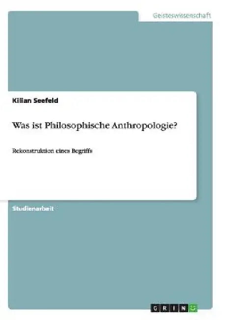 Was ist Philosophische Anthropologie?: Rekonstruktion eines Begriffs by Seefeld, Kilian