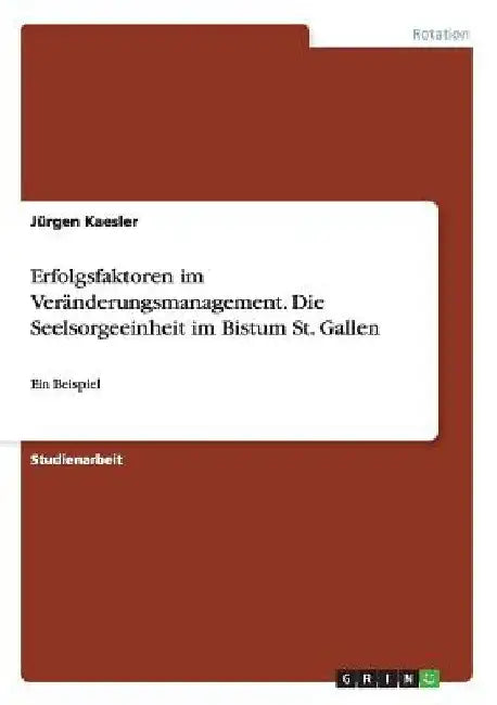Erfolgsfaktoren im Veränderungsmanagement. Die Seelsorgeeinheit im Bistum St. Gallen: Ein Beispiel by Kaesler, Jürgen