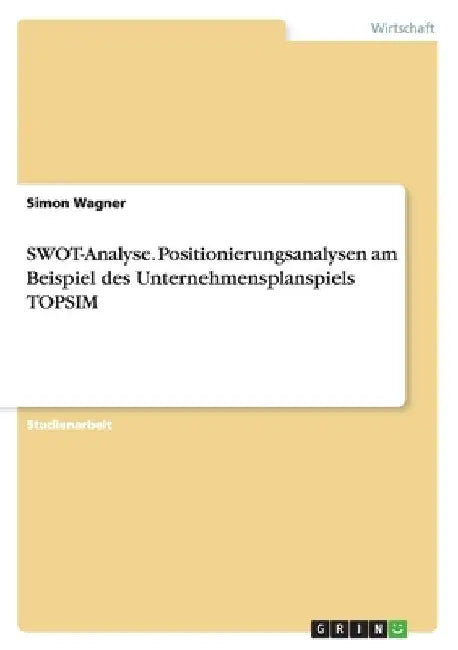 SWOT-Analyse. Positionierungsanalysen am Beispiel des Unternehmensplanspiels TOPSIM by Wagner, Simon
