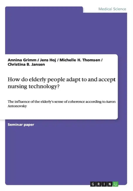 How do elderly people adapt to and accept nursing technology?: The influence of the elderly's sense of coherence according to Aaron Antonovsky by Annina Grimm, Jens Hoj, Michelle H. Thomsen