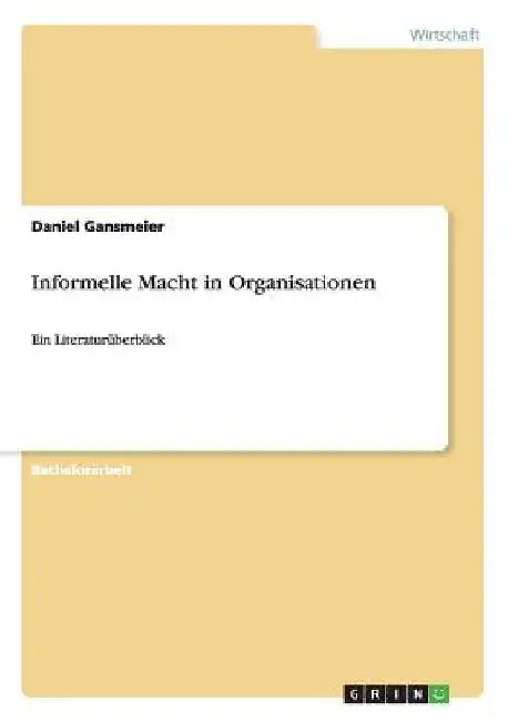 Informelle Macht in Organisationen: Ein Literaturüberblick by Gansmeier, Daniel