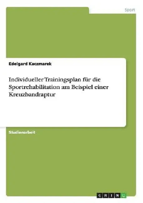 Individueller Trainingsplan für die Sportrehabilitation am Beispiel einer Kreuzbandraptur by Kaczmarek, Edelgard