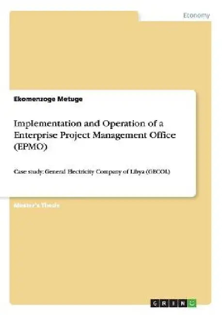 Implementation and Operation of a Enterprise Project Management Office (EPMO): Case study: General Electricity Company of Libya (GECOL) by Ekomenzoge Metuge