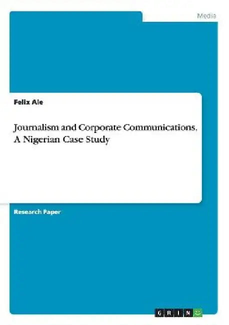 Journalism and Corporate Communications. A Nigerian Case Study by Felix Ale