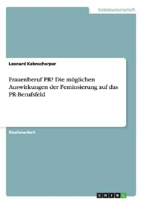 Frauenberuf PR? Die möglichen Auswirkungen der Feminsierung auf das PR-Berufsfeld by Kehnscherper, Leonard