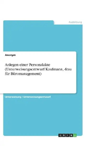 Anlegen einer Personalakte (Unterweisungsentwurf Kaufmann, -frau fürBüromanagement) by Anonym