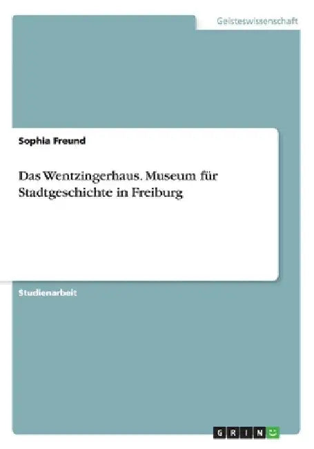 Das Wentzingerhaus. Museum für Stadtgeschichte in Freiburg by Freund, Sophia