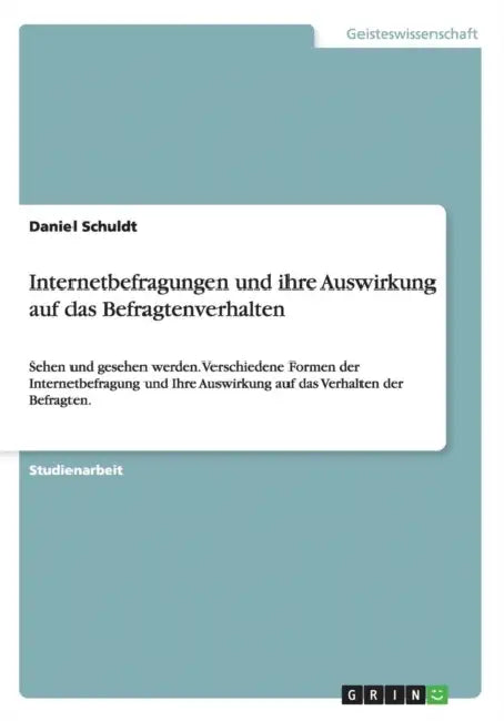 Internetbefragungen und ihre Auswirkung auf das Befragtenverhalten: Sehen und gesehen werden. Verschiedene Formen der Internetbefragung und Ihre Auswi by Daniel Schuldt