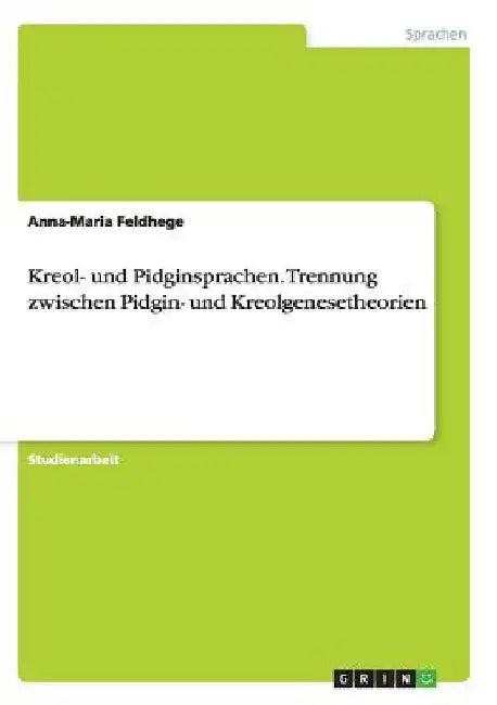 Kreol- und Pidginsprachen. Trennung zwischen Pidgin- und Kreolgenesetheorien by Feldhege, Anna-Maria