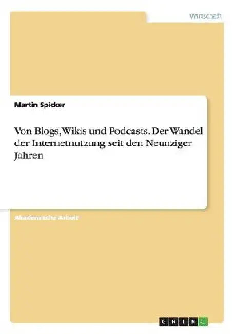 Von Blogs, Wikis und Podcasts. Der Wandel der Internetnutzung seit den Neunziger Jahren by Spicker, Martin