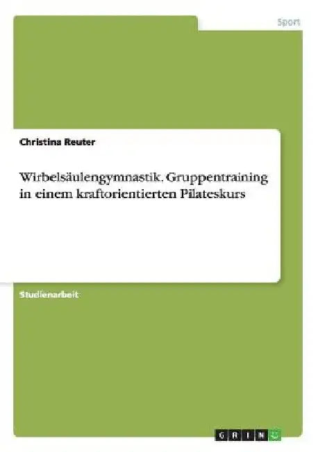 Wirbelsäulengymnastik. Gruppentraining in einem kraftorientierten Pilateskurs by Reuter, Christina