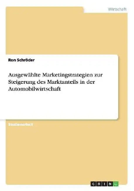 Ausgewählte Marketingstrategien zur Steigerung des Marktanteils in der Automobilwirtschaft by Schröder, Ron