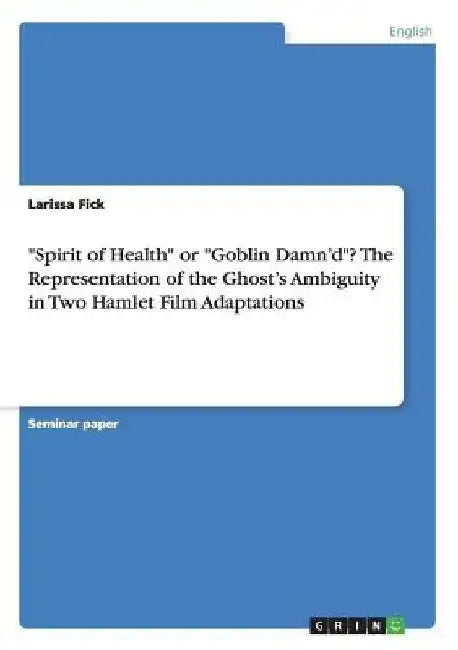 Spirit of Health or "Goblin Damn'd"? The Representation of the Ghost's Ambiguity in Two Hamlet Film Adaptations by Larissa Fick