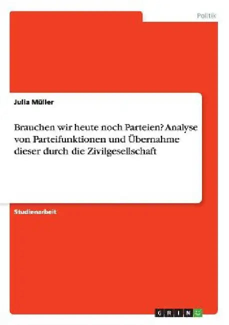 Brauchen wir heute noch Parteien? Analyse von Parteifunktionen und Übernahme dieser durch die Zivilgesellschaft by Müller, Julia