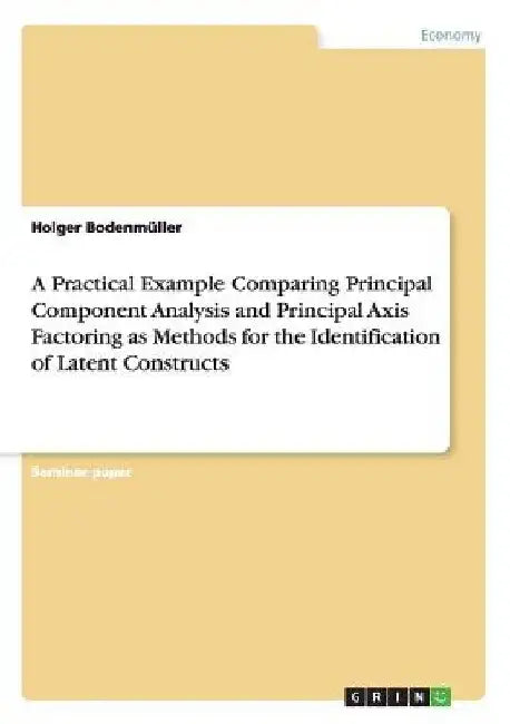 A Practical Example Comparing Principal Component Analysis and Principal Axis Factoring as Methods for the Identification of Latent Constructs by Holger Bodenmüller