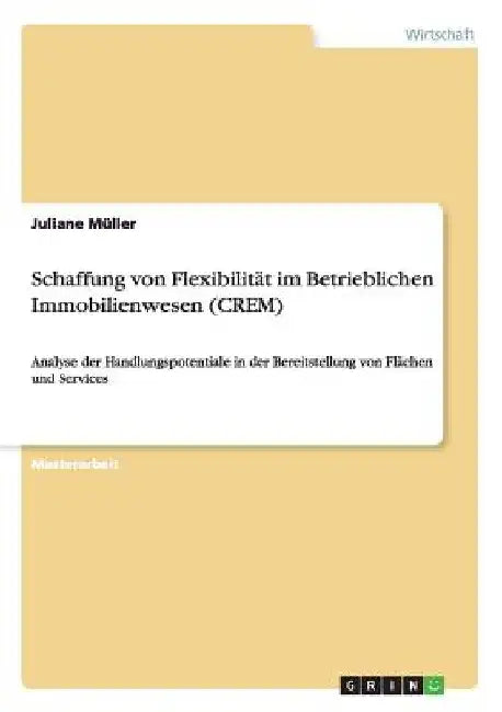Schaffung von Flexibilität im Betrieblichen Immobilienwesen (CREM): Analyse der Handlungspotentiale in der Bereitstellung von Flächen und Services by Müller, Juliane