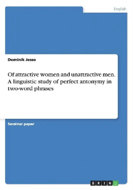 Of attractive women and unattractive men. A linguistic study of perfect antonymy in two-word phrases by Dominik Jesse